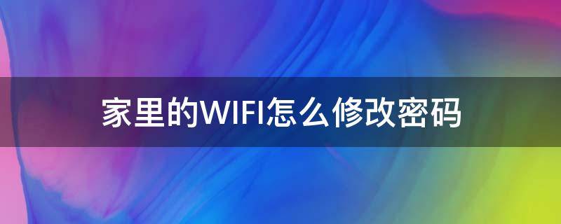 家里的WIFI怎么修改密码 家里的WIFI怎么修改密码