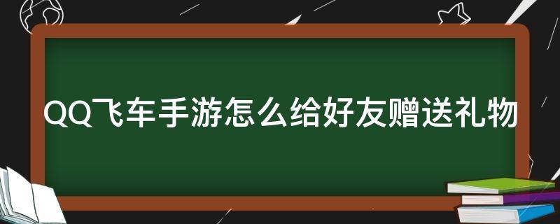 QQ飞车手游怎么给好友赠送礼物（qq飞车如何给好友送礼物）