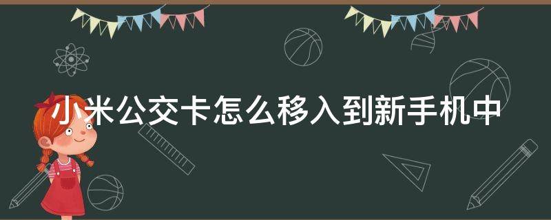 小米公交卡怎么移入到新手机中（小米公交卡怎么移入到新手机中用）