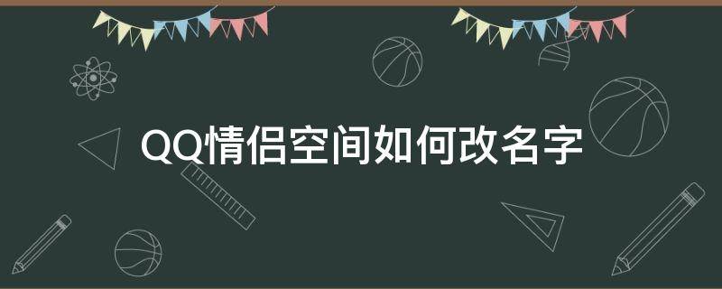 QQ情侣空间如何改名字 情侣空间怎么改名