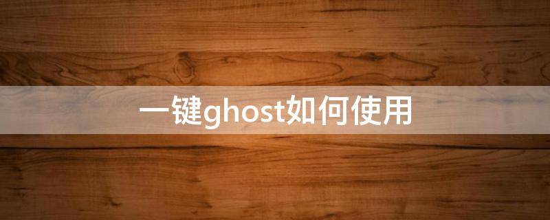 一键ghost如何使用（系统自带的一键ghost怎么用）