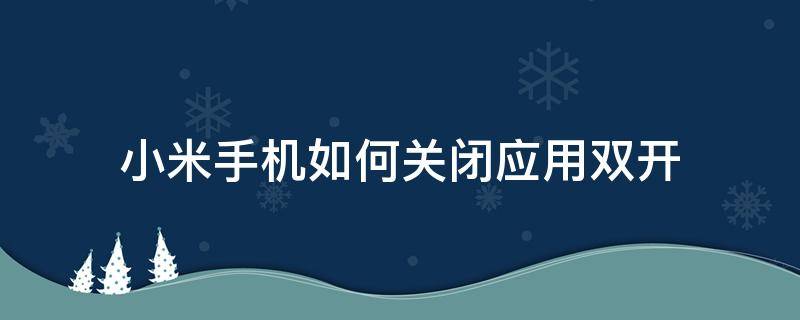 小米手机如何关闭应用双开 小米手机如何取消双开应用默认打开