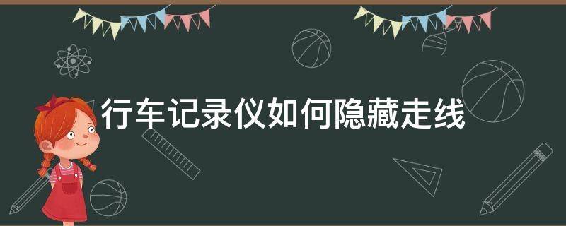 行车记录仪如何隐藏走线（行车记录仪隐藏走线教程）