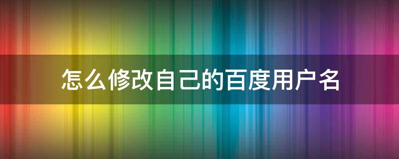 怎么修改自己的百度用户名（怎么样修改百度用户名）