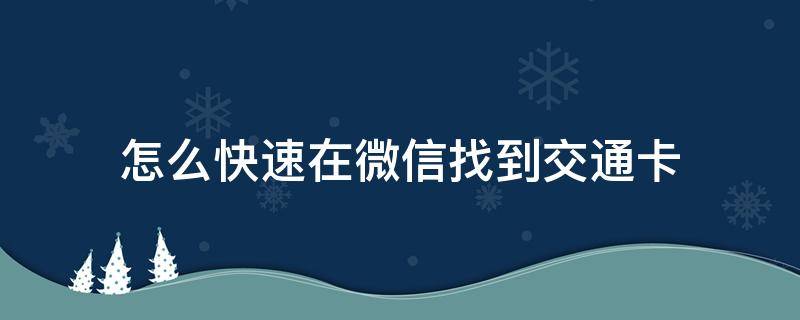 怎么快速在微信找到交通卡 微信怎么弄交通卡