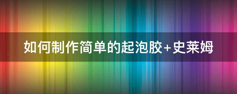 如何制作简单的起泡胶 如何制作简单的起泡胶,不需胶水和彩泥