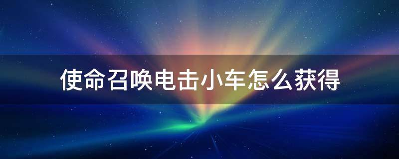 使命召唤电击小车怎么获得 使命战场电击小车怎么得