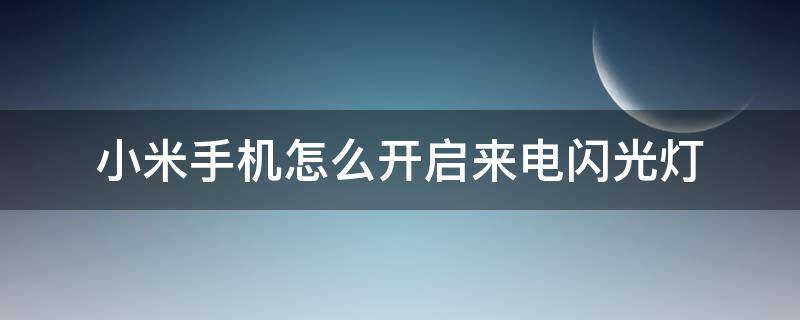 小米手机怎么开启来电闪光灯 小米如何开启来电闪光灯