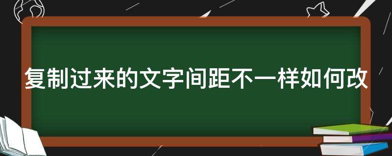 复制过来的文字间距不一样如何改 复制过去的文字大小间距不一样