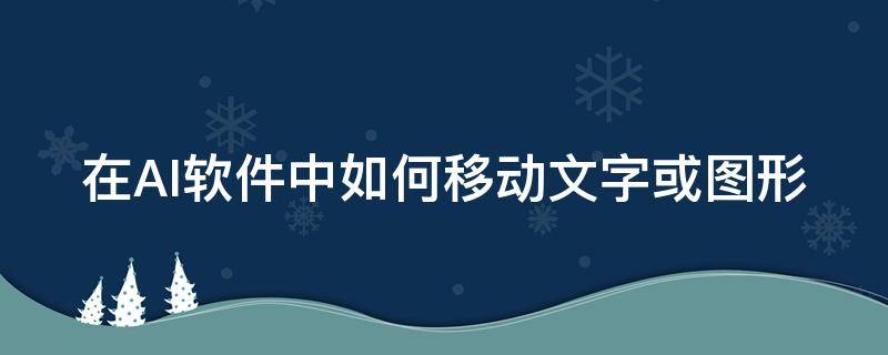 在AI软件中如何移动文字或图形（ai软件怎么移动图形）