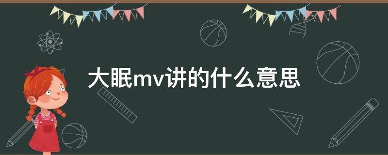 大眠mv讲的什么意思（大眠mv男主是谁）