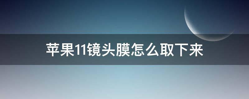 苹果11镜头膜怎么取下来 苹果11镜头膜怎么取下来之后的样子