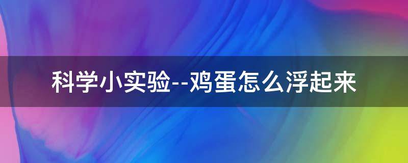 科学小实验--鸡蛋怎么浮起来（鸡蛋是怎么漂浮起来的小实验）