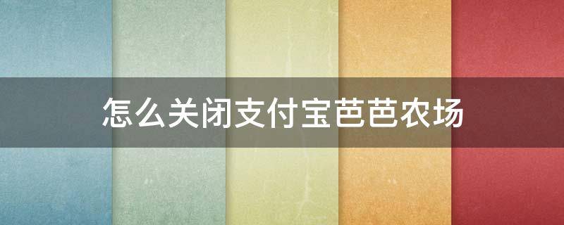 怎么关闭支付宝芭芭农场（怎么关闭支付宝芭芭农场合种）