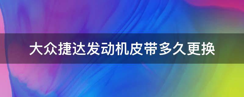 大众捷达发动机皮带多久更换 新捷达发动机皮带多久更换