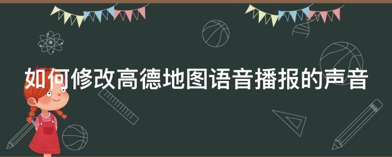 如何修改高德地图语音播报的声音 如何修改高德地图语音播报的声音大小