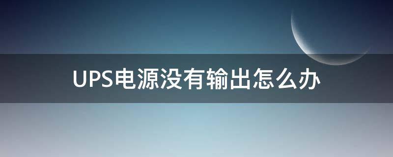 UPS电源没有输出怎么办 ups没有输出电压咋回事