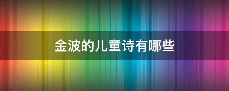 金波的儿童诗有哪些（金波的儿童诗作品）