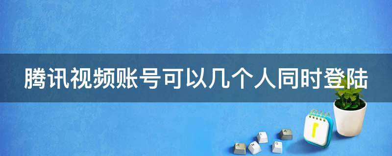 腾讯视频账号可以几个人同时登陆