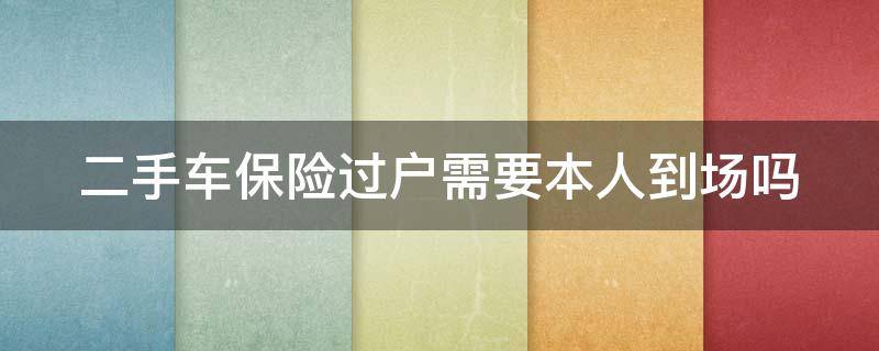 二手车保险过户需要本人到场吗（二手车保险过户需要本人到场吗多少钱）