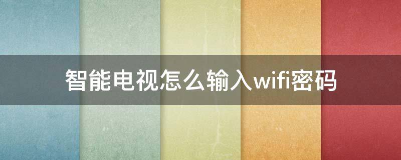 智能电视怎么输入wifi密码（数字电视怎么输入wifi密码）