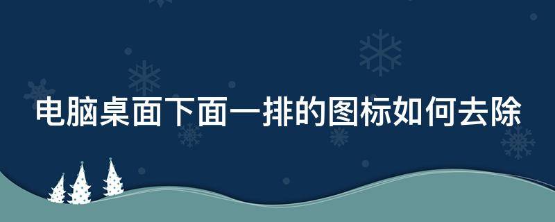 电脑桌面下面一排的图标如何去除 电脑桌面下面有一排图标