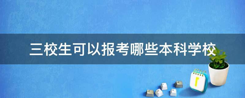 三校生可以报考哪些本科学校（江西三校生可以报考哪些本科学校）