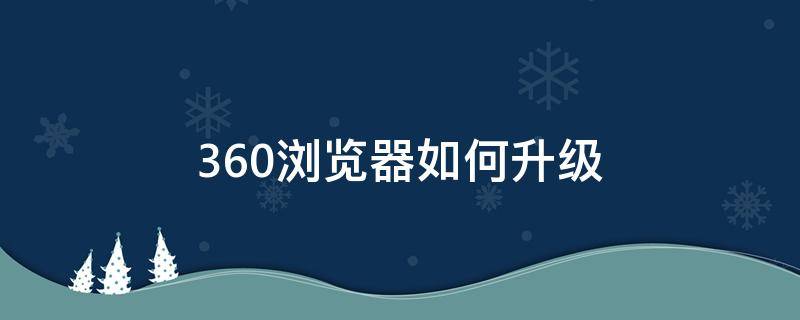 360浏览器如何升级（电脑360浏览器如何升级）