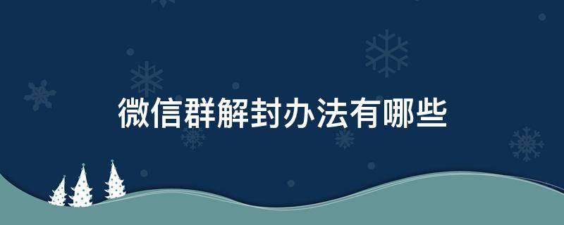 微信群解封办法有哪些 微信群解封有几种方法