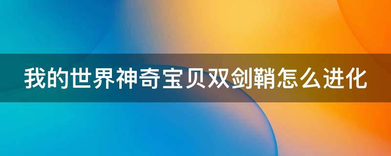 我的世界神奇宝贝双剑鞘怎么进化 我的世界精灵宝可梦双剑鞘怎么进化