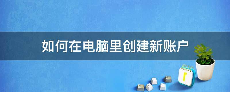 如何在电脑里创建新账户 如何创建新的账户