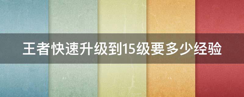 王者快速升级到15级要多少经验 王者荣耀快速升15级要多少经验