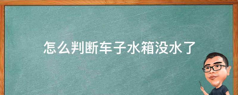 怎么判断车子水箱没水了（车子水箱没水会显示吗）