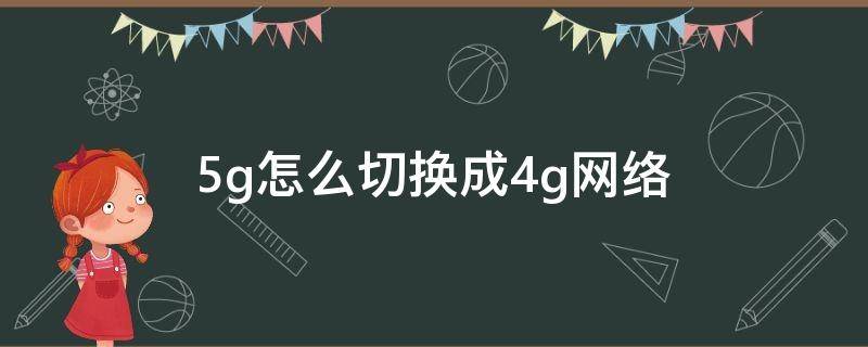 5g怎么切换成4g网络 5g手机怎么切换成4g网络