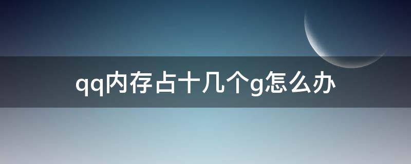 qq内存占十几个g怎么办 qq内存占十几个g怎么办知乎