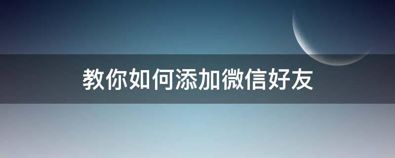 教你如何添加微信好友 怎样添加好友微信