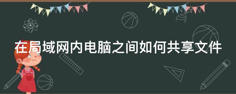 在局域网内电脑之间如何共享文件（如何在局域网共享文件夹）