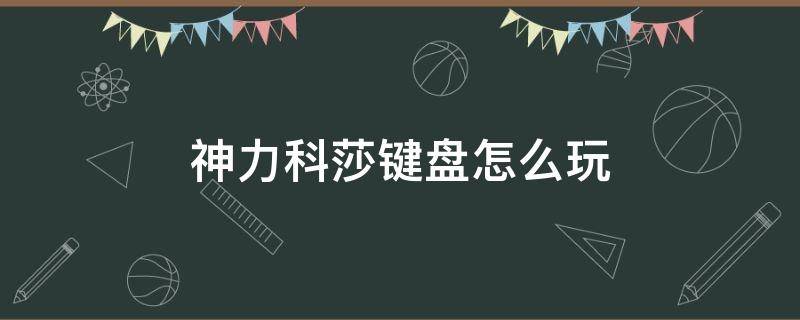 神力科莎键盘怎么玩 神力科莎键盘怎么操作