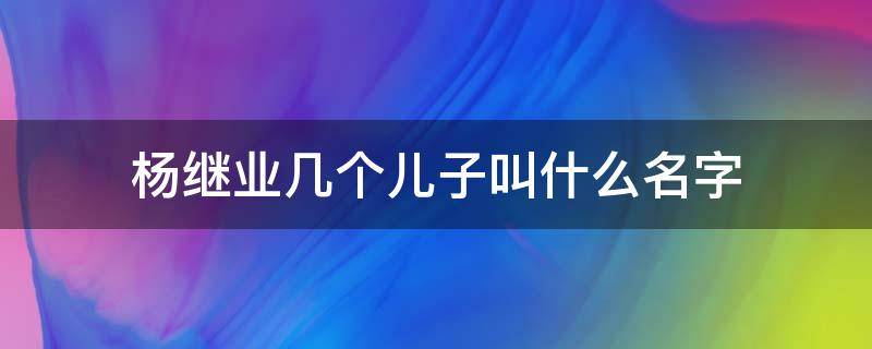 杨继业几个儿子叫什么名字 杨继业孙子是谁