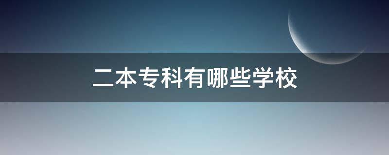 二本专科有哪些学校 二本专科有哪些学校武汉