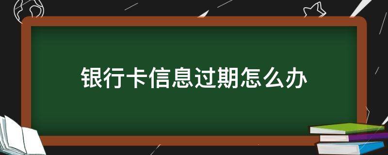 银行卡信息过期怎么办 银行卡信息过期怎么办里面还有钱