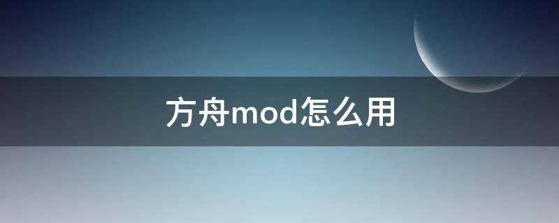 方舟mod怎么用（方舟mod怎么使用）