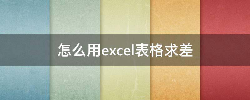 怎么用excel表格求差（excel表怎样求差）