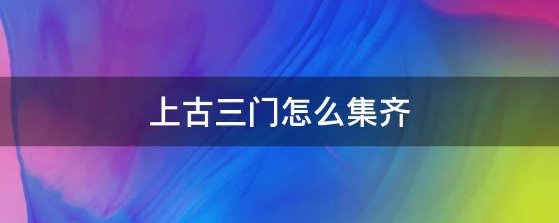 上古三门怎么集齐 上古卷轴5三个门怎么过