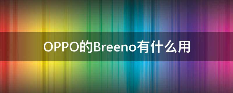 OPPO的Breeno有什么用 OPPO手机怎么开启breeno