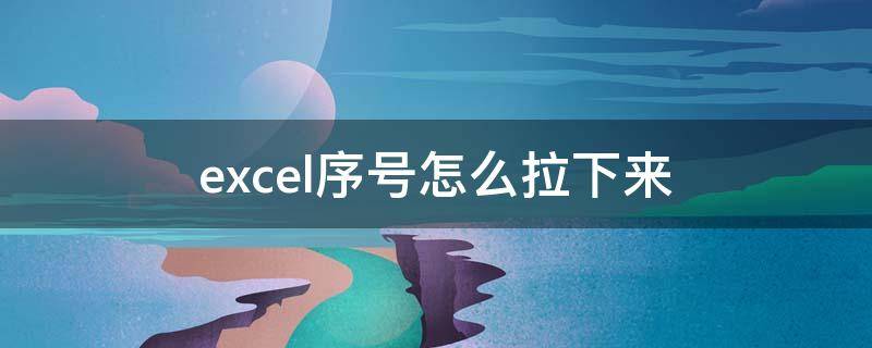 excel序号怎么拉下来 excel序号怎么拉下来12345