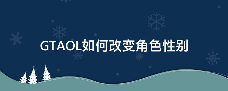 GTAOL如何改变角色性别 gtaol怎么改变性别