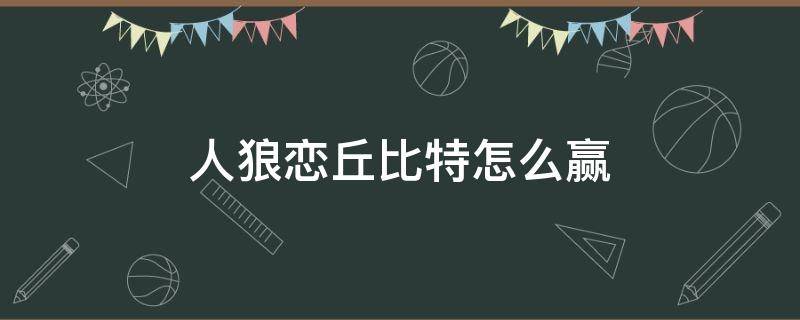 人狼恋丘比特怎么赢 人狼恋丘比特胜利条件