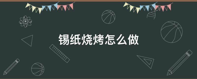 锡纸烧烤怎么做 锡纸烧烤怎么做最快