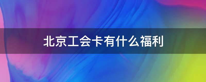 北京工会卡有什么福利 北京工会卡有什么福利2020福利包